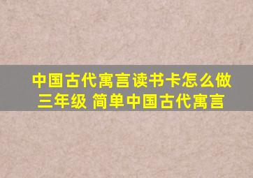 中国古代寓言读书卡怎么做三年级 简单中国古代寓言